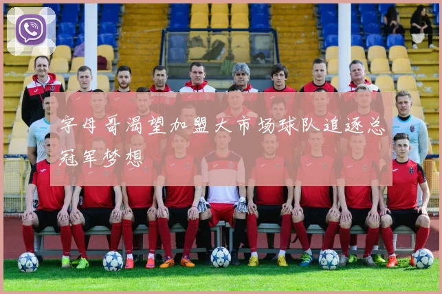 字母哥渴望加盟大市场球队追逐总冠军梦想
