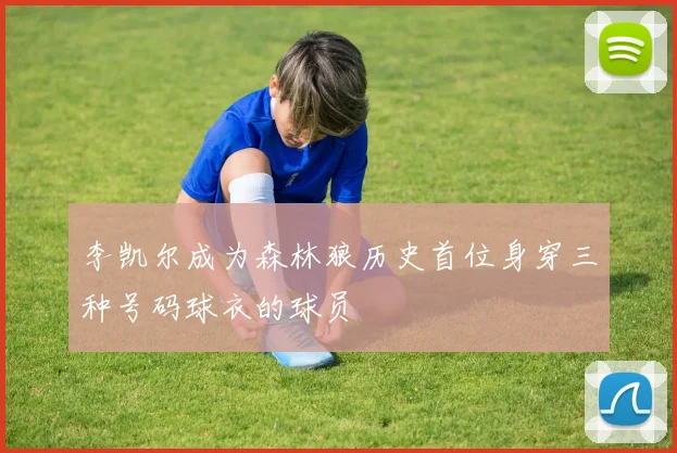 李凯尔成为森林狼历史首位身穿三种号码球衣的球员