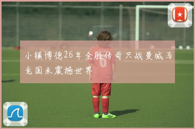 小镇博德26年全胜传奇只战曼城马竞国米震撼世界