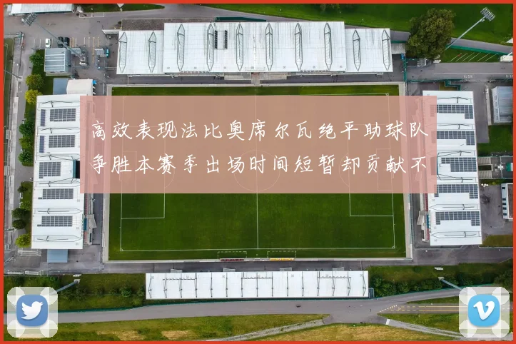 高效表现法比奥席尔瓦绝平助球队争胜本赛季出场时间短暂却贡献不俗