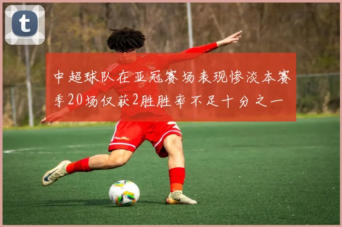 中超球队在亚冠赛场表现惨淡本赛季20场仅获2胜胜率不足十分之一