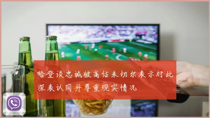 哈登谈忠诚被高估米切尔表示对此深表认同并尊重现实情况