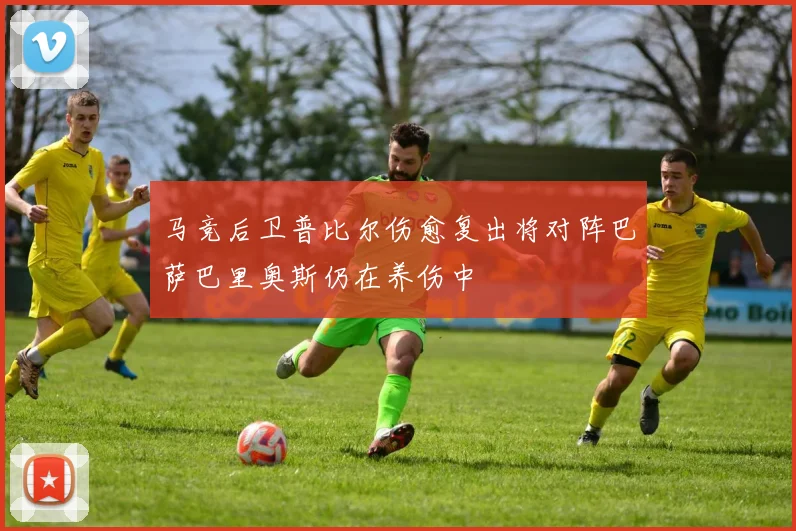 马竞后卫普比尔伤愈复出将对阵巴萨巴里奥斯仍在养伤中