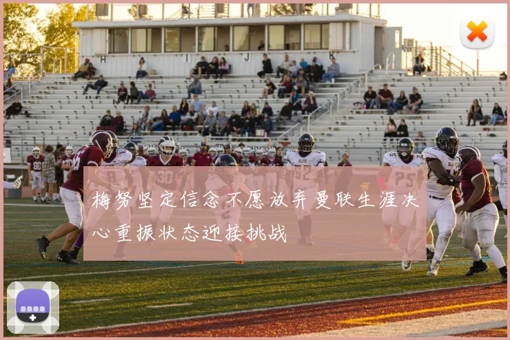 梅努坚定信念不愿放弃曼联生涯决心重振状态迎接挑战