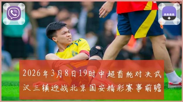 2026年3月8日19时中超首轮对决武汉三镇迎战北京国安精彩赛事前瞻