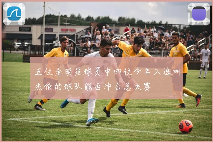 五位全明星球员中四位今年入选叫杰伦的球队能否冲击总决赛
