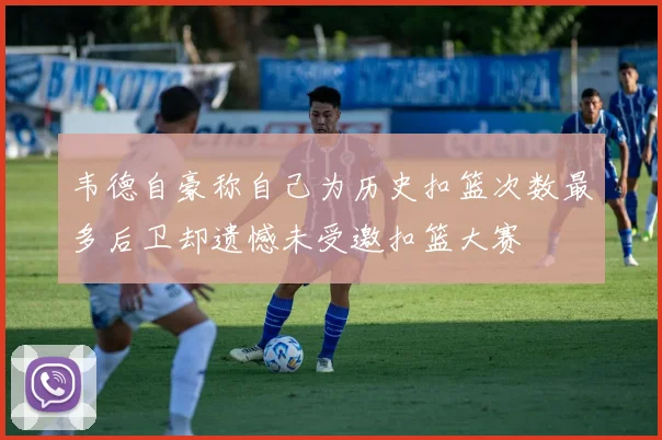 韦德自豪称自己为历史扣篮次数最多后卫却遗憾未受邀扣篮大赛