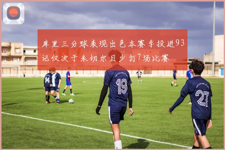 库里三分球表现出色本赛季投进93记仅次于米切尔且少打7场比赛