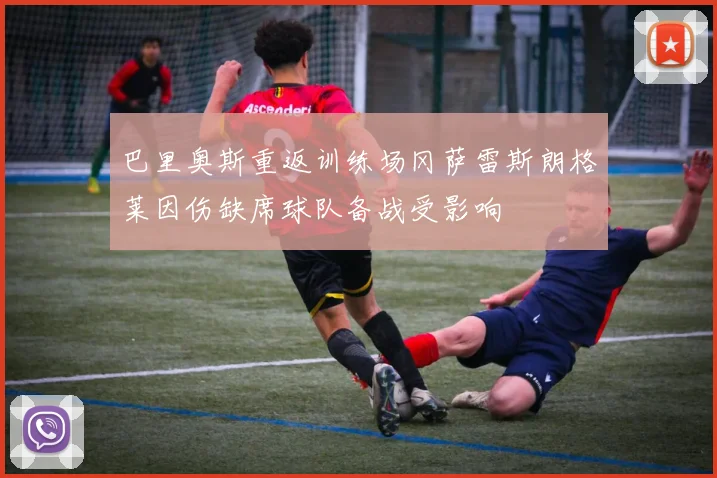 巴里奥斯重返训练场冈萨雷斯朗格莱因伤缺席球队备战受影响