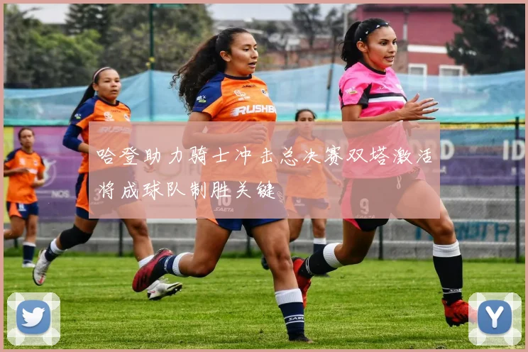 哈登助力骑士冲击总决赛双塔激活将成球队制胜关键