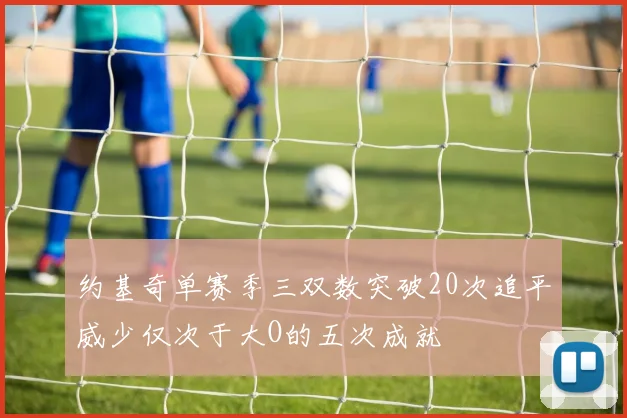 约基奇单赛季三双数突破20次追平威少仅次于大O的五次成就