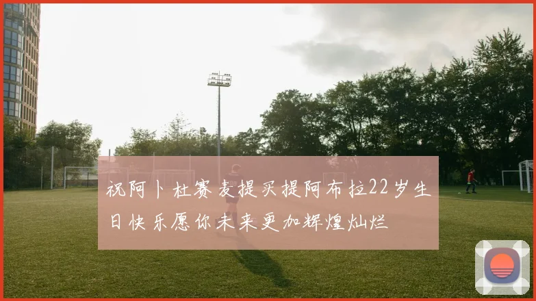 祝阿卜杜赛麦提买提阿布拉22岁生日快乐愿你未来更加辉煌灿烂