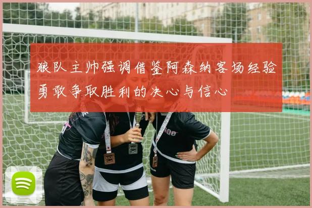 狼队主帅强调借鉴阿森纳客场经验勇敢争取胜利的决心与信心