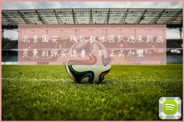 北京国安一线队教练团队迎来新成员费利佩安德鲁汉斯正式加盟