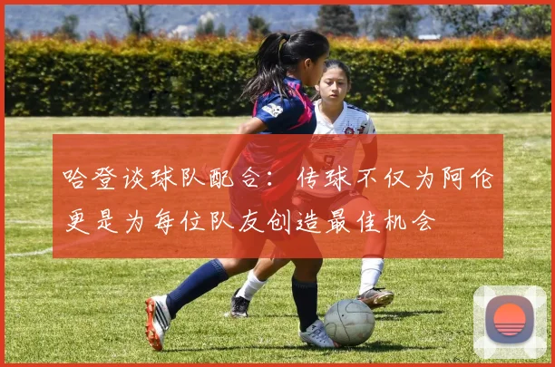 哈登谈球队配合：传球不仅为阿伦更是为每位队友创造最佳机会