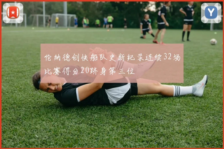 伦纳德创快船队史新纪录连续32场比赛得分20跻身第三位