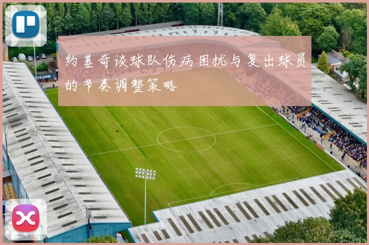 约基奇谈球队伤病困扰与复出球员的节奏调整策略