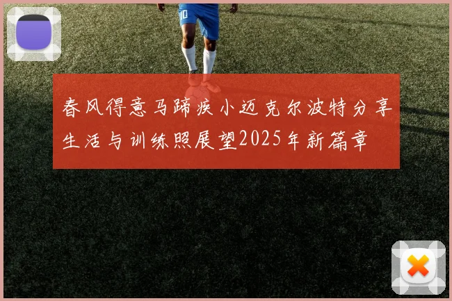 春风得意马蹄疾小迈克尔波特分享生活与训练照展望2025年新篇章