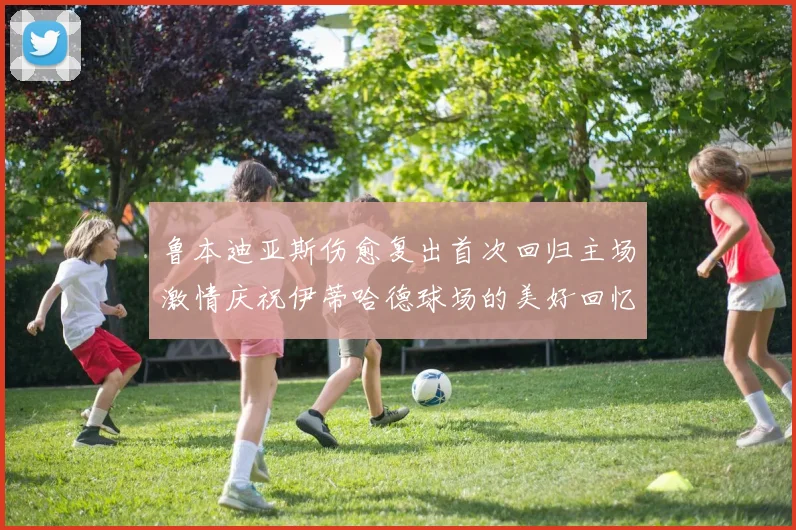 鲁本迪亚斯伤愈复出首次回归主场激情庆祝伊蒂哈德球场的美好回忆